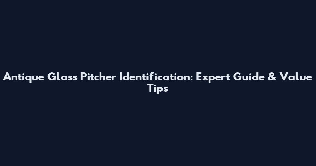 Antique Glass Pitcher Identification: Expert Guide & Value Tips