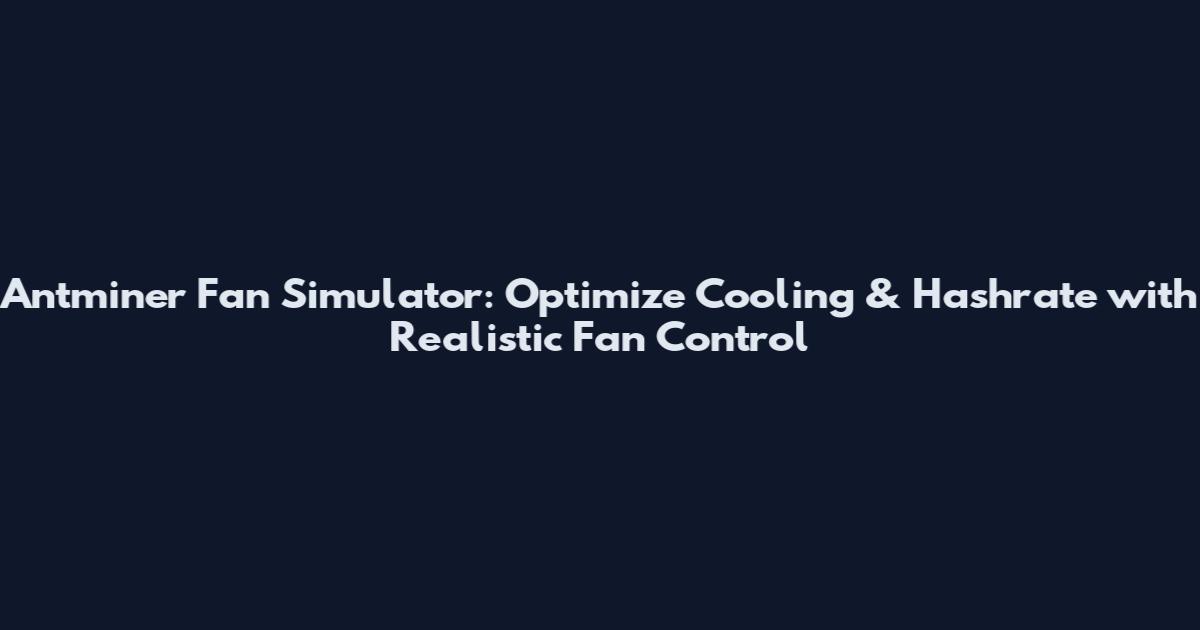 Antminer Fan Simulator: Optimize Cooling & Hashrate with Realistic Fan Control