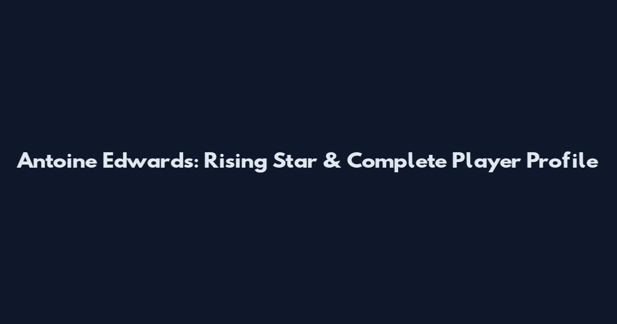 Antoine Edwards: Rising Star & Complete Player Profile