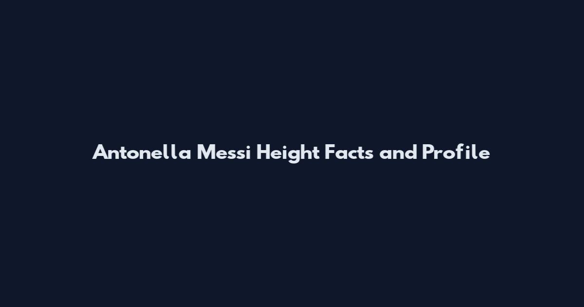 Antonella Messi Height Facts and Profile