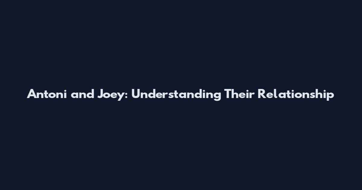 Antoni and Joey: Understanding Their Relationship