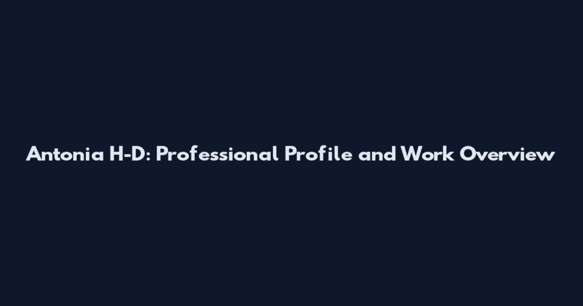 Antonia H-D: Professional Profile and Work Overview