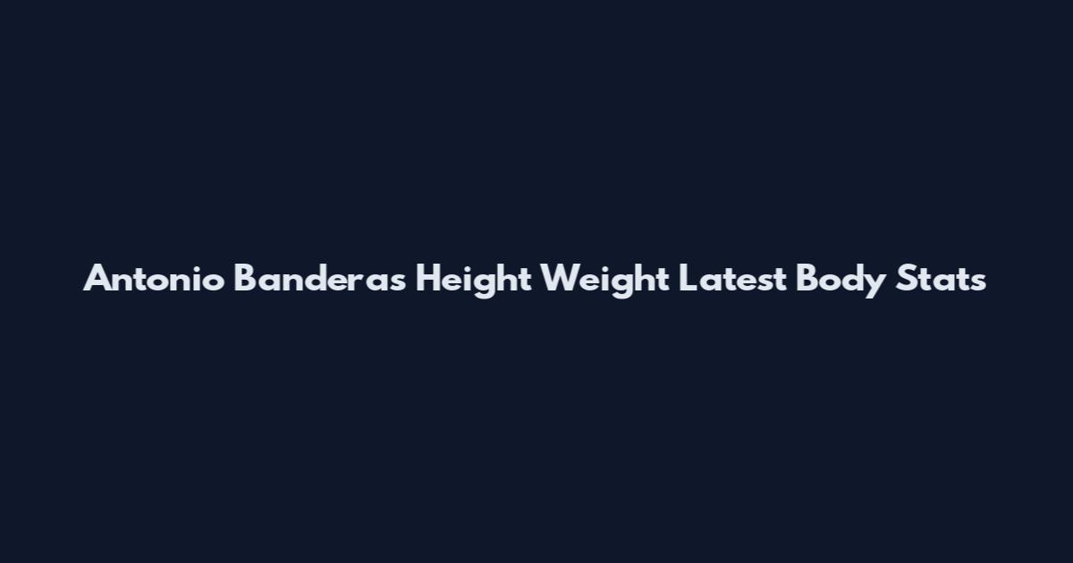 Antonio Banderas Height Weight Latest Body Stats