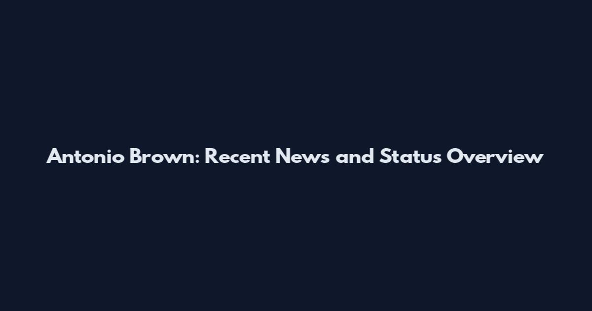 Antonio Brown: Recent News and Status Overview
