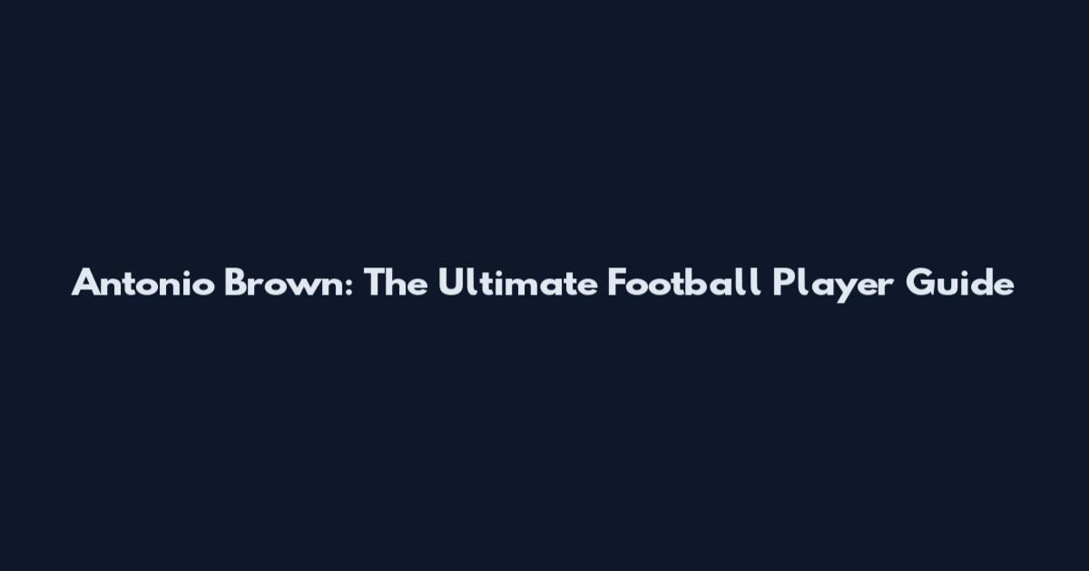 Antonio Brown: The Ultimate Football Player Guide