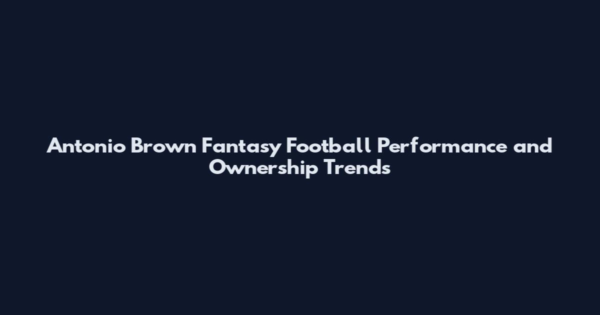 Antonio Brown Fantasy Football Performance and Ownership Trends