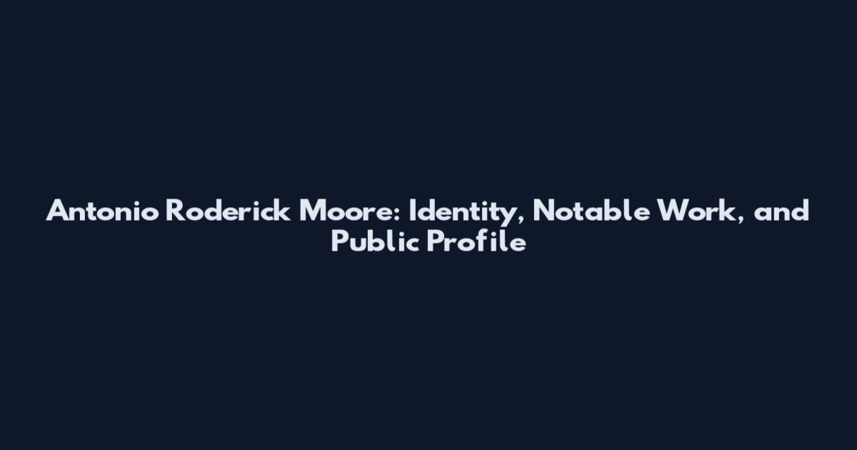 Antonio Roderick Moore: Identity, Notable Work, and Public Profile