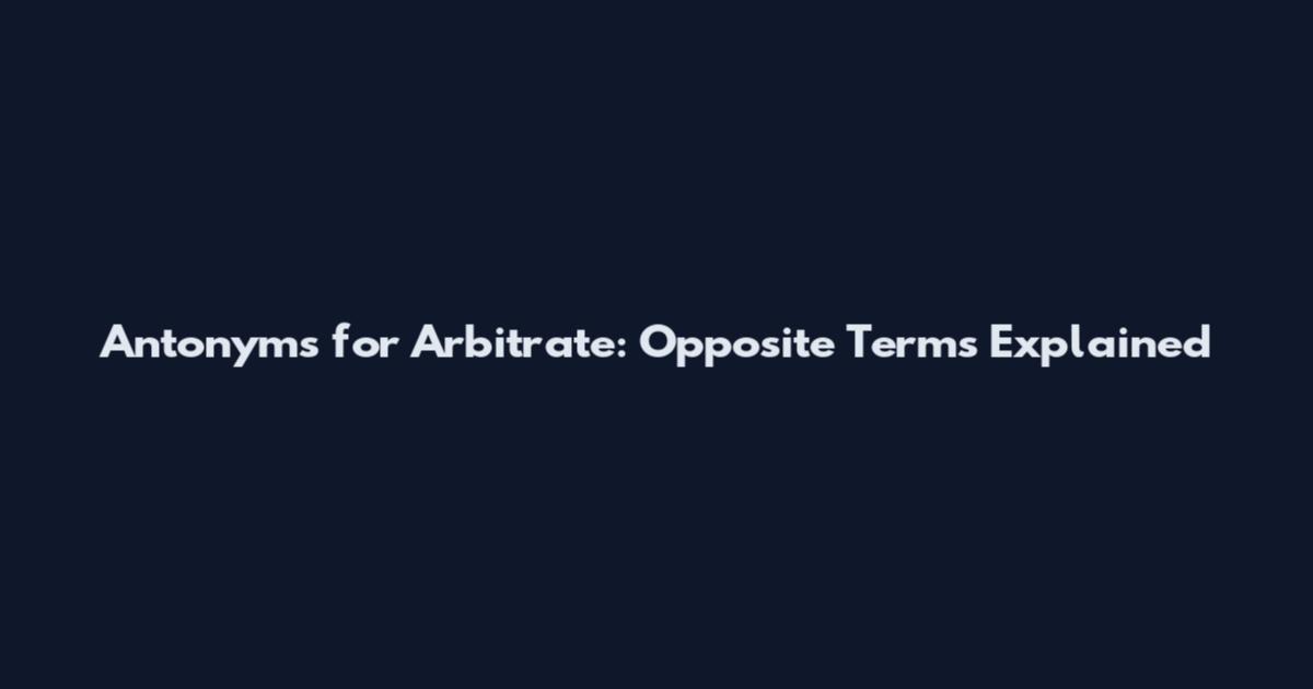 Antonyms for Arbitrate: Opposite Terms Explained
