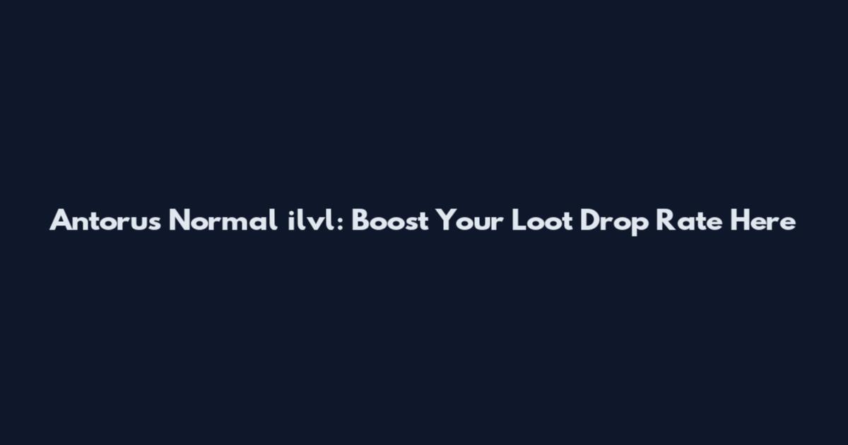 Antorus Normal ilvl: Boost Your Loot Drop Rate Here