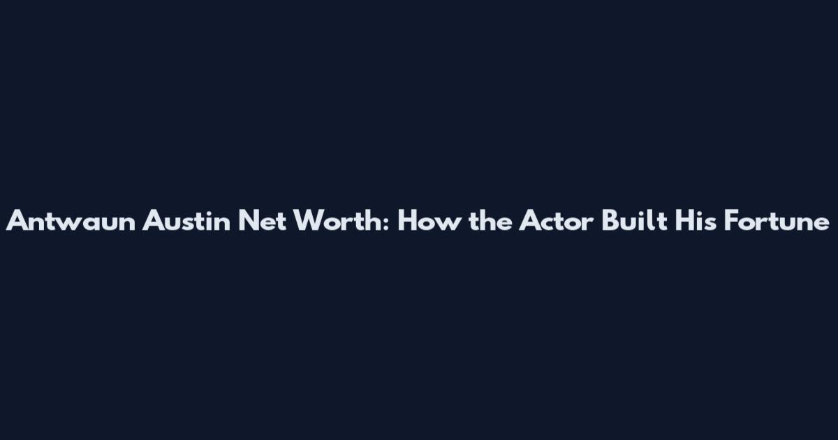 Antwaun Austin Net Worth: How the Actor Built His Fortune