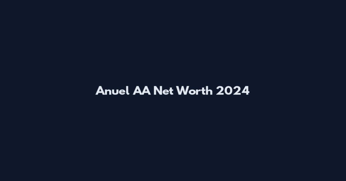 Anuel AA Net Worth 2024