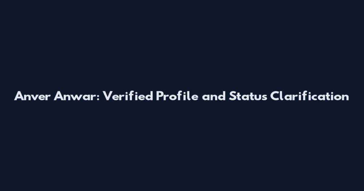 Anver Anwar: Verified Profile and Status Clarification