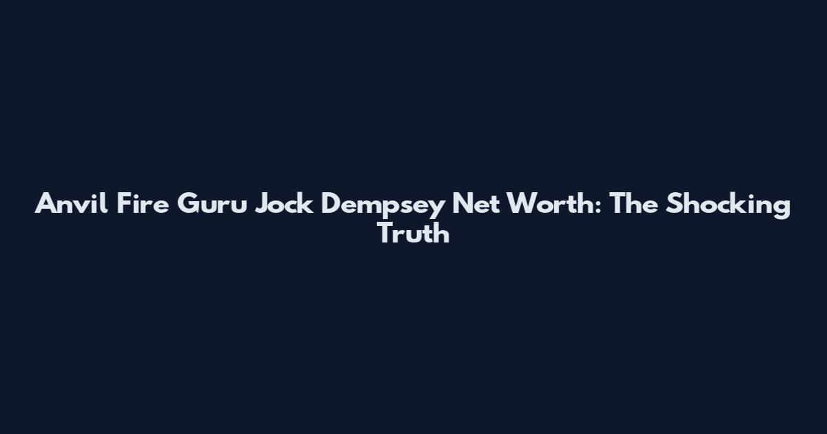Anvil Fire Guru Jock Dempsey Net Worth: The Shocking Truth