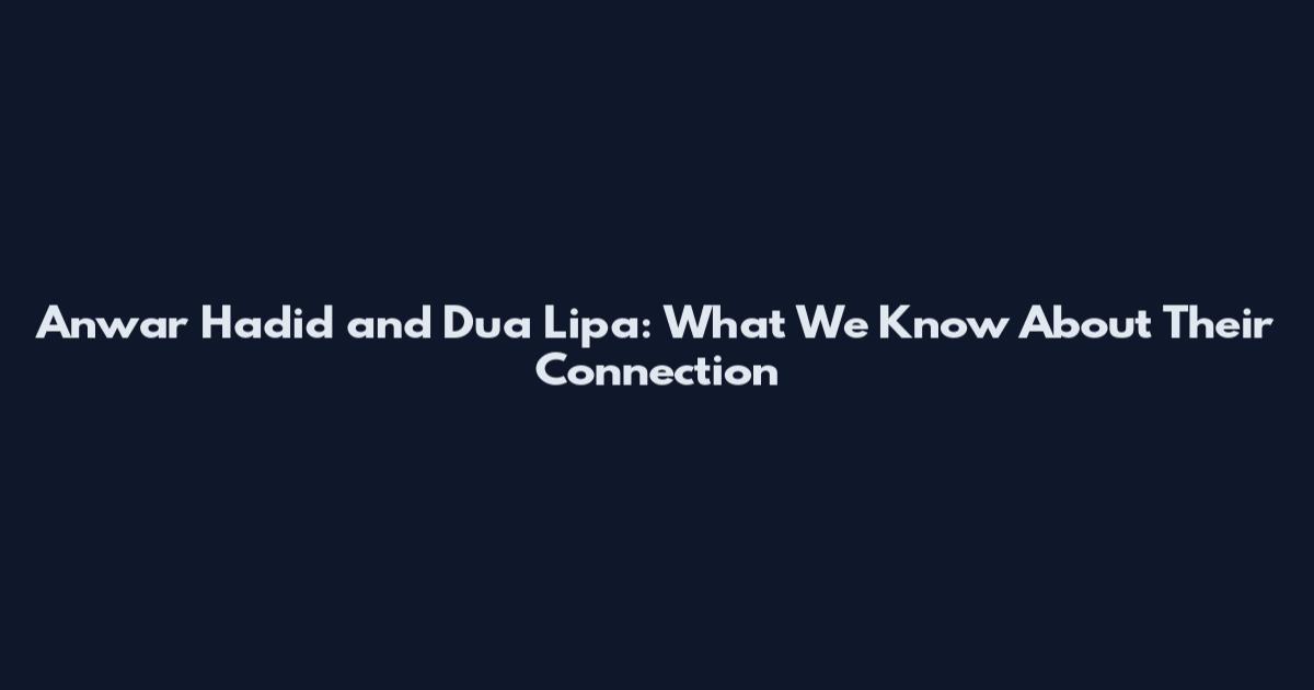 Anwar Hadid and Dua Lipa: What We Know About Their Connection