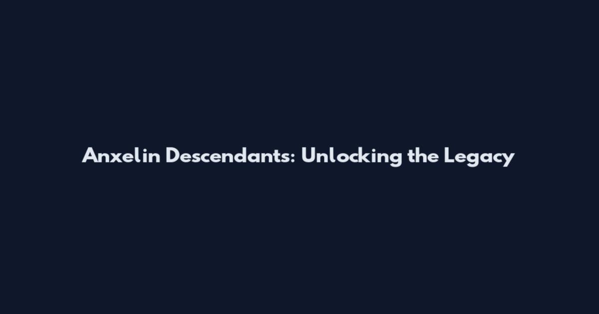 Anxelin Descendants: Unlocking the Legacy