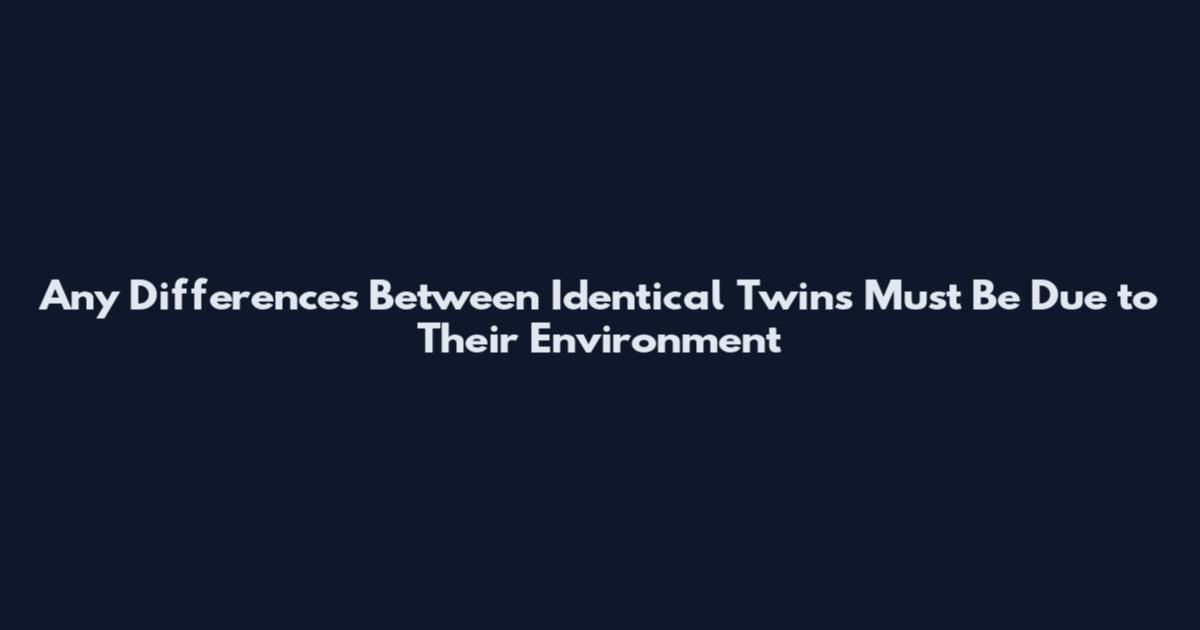 Any Differences Between Identical Twins Must Be Due to Their Environment