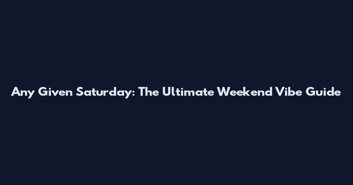 Any Given Saturday: The Ultimate Weekend Vibe Guide