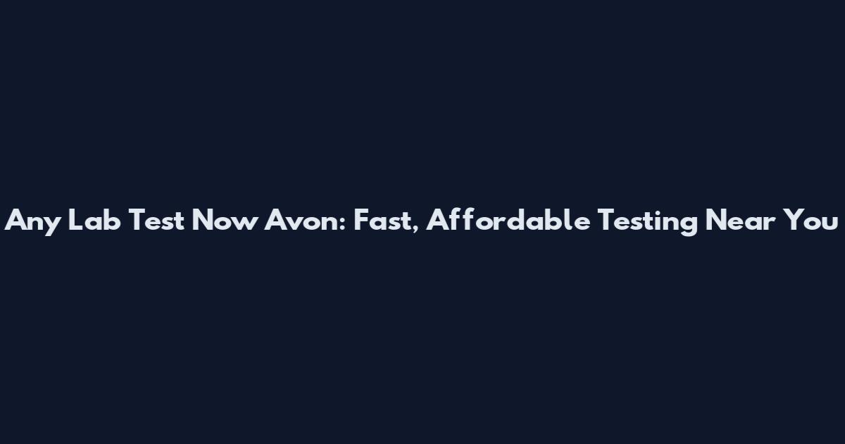 Any Lab Test Now Avon: Fast, Affordable Testing Near You