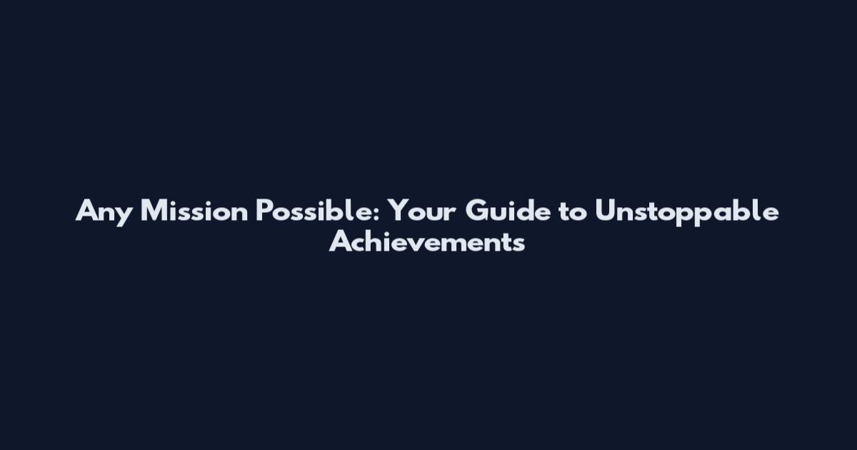 Any Mission Possible: Your Guide to Unstoppable Achievements