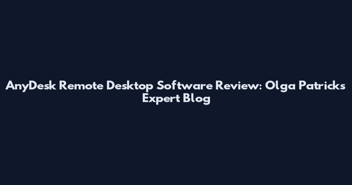AnyDesk Remote Desktop Software Review: Olga Patrick's Expert Blog