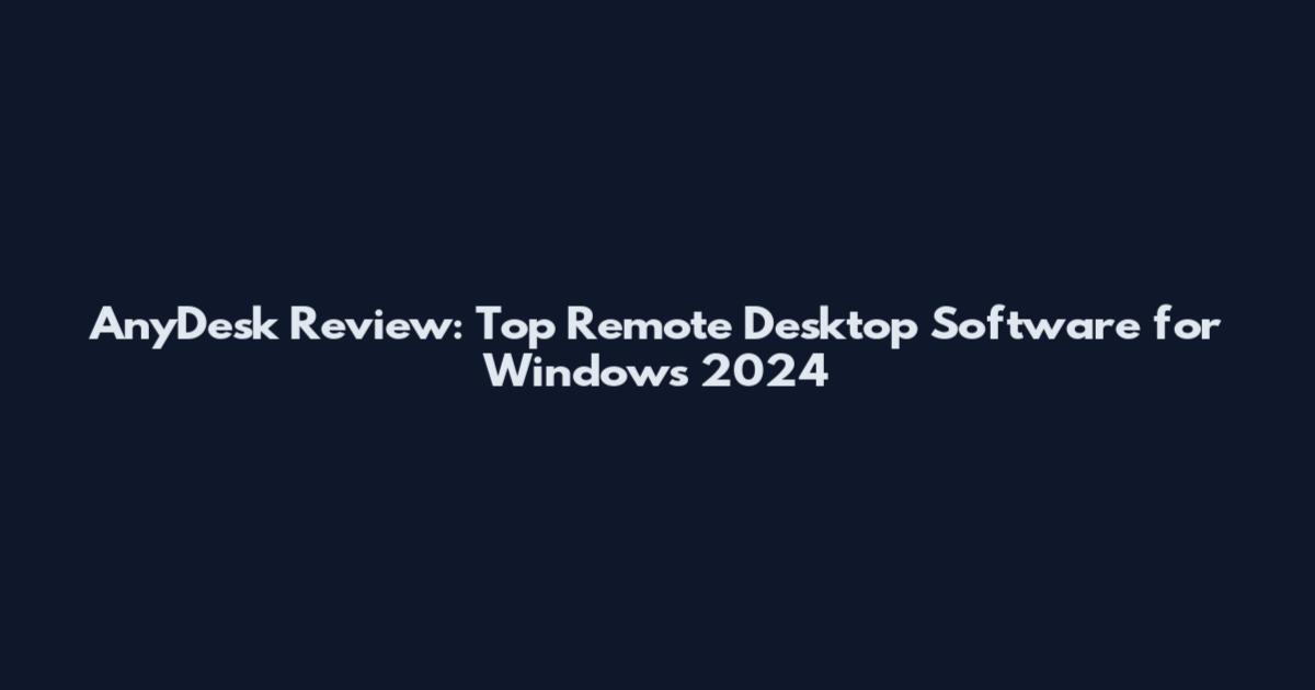 AnyDesk Review: Top Remote Desktop Software for Windows 2024