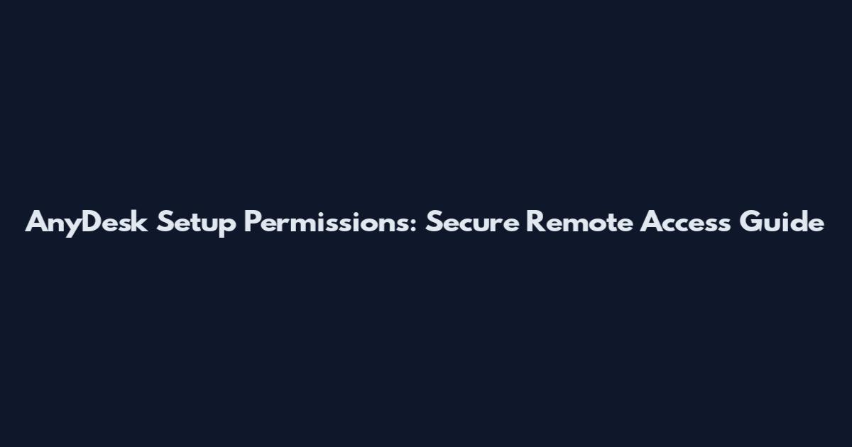 AnyDesk Setup Permissions: Secure Remote Access Guide