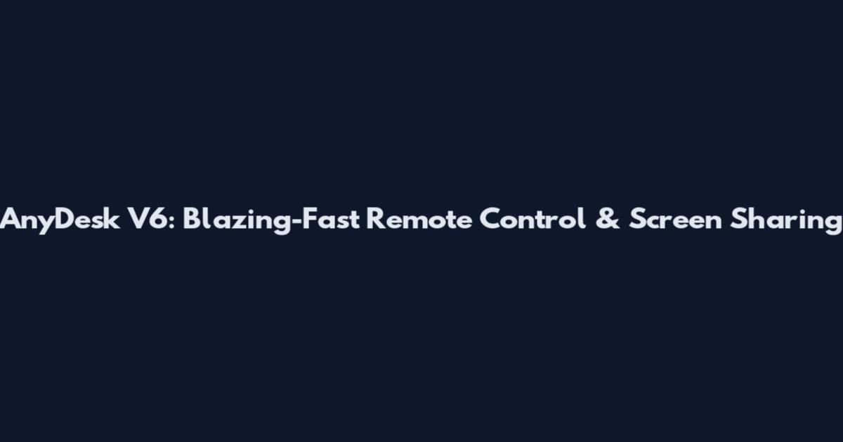 AnyDesk V6: Blazing-Fast Remote Control & Screen Sharing