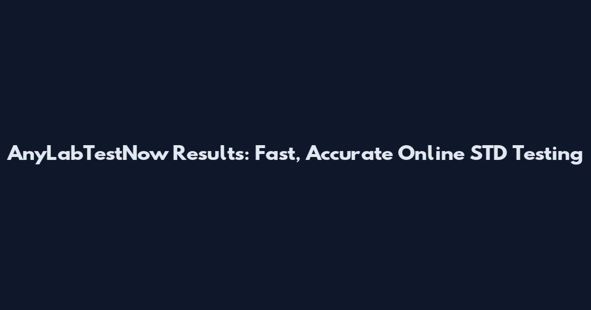 AnyLabTestNow Results: Fast, Accurate Online STD Testing