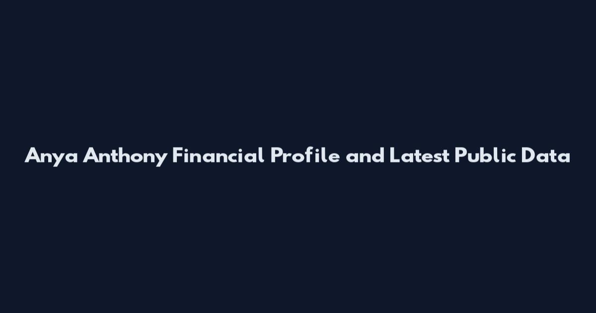 Anya Anthony Financial Profile and Latest Public Data