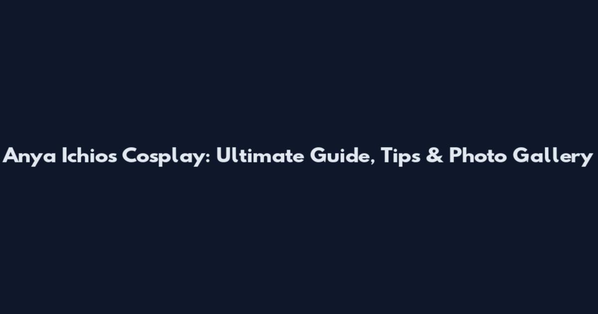 Anya Ichios Cosplay: Ultimate Guide, Tips & Photo Gallery