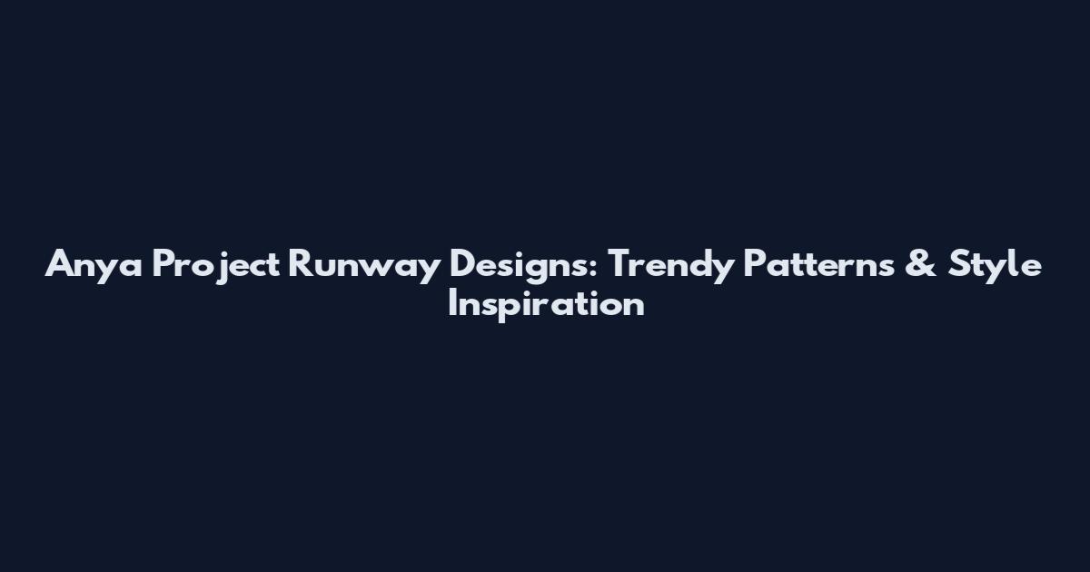 Anya Project Runway Designs: Trendy Patterns & Style Inspiration