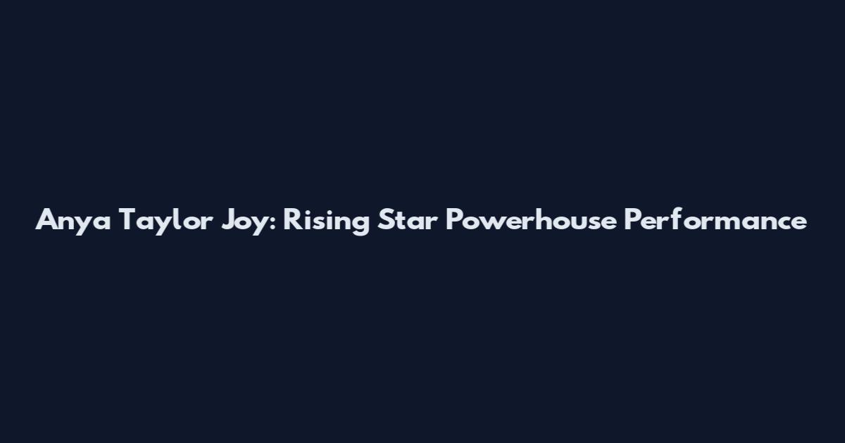 Anya Taylor Joy: Rising Star Powerhouse Performance