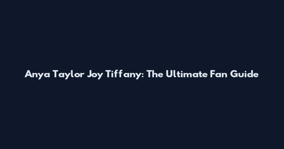 Anya Taylor Joy Tiffany: The Ultimate Fan Guide