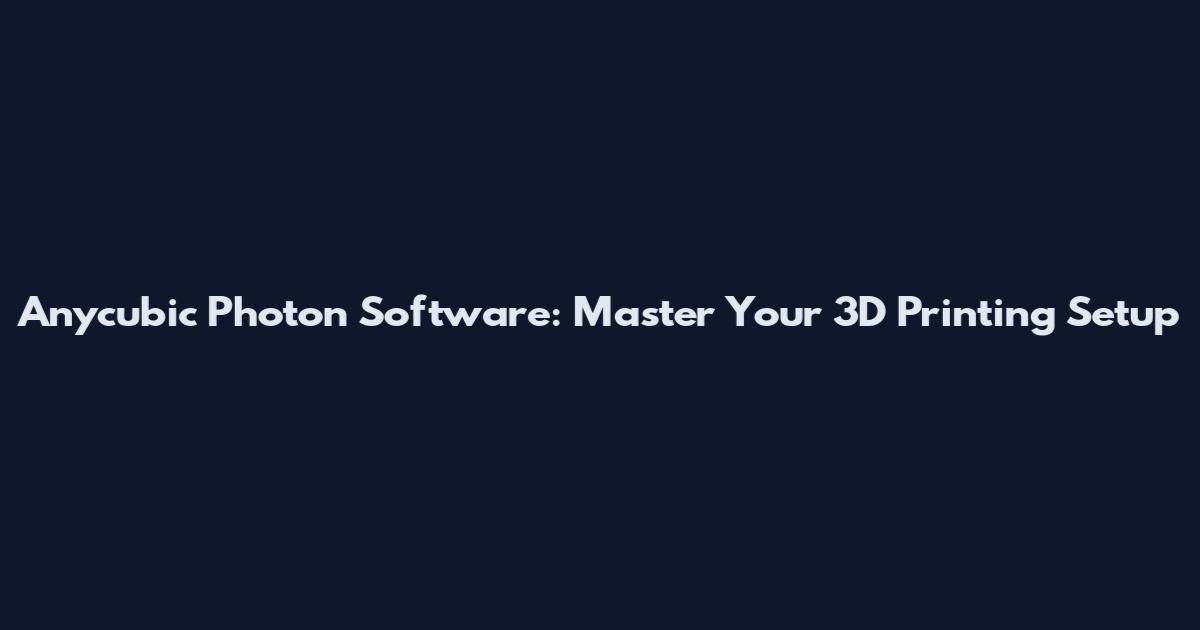 Anycubic Photon Software: Master Your 3D Printing Setup