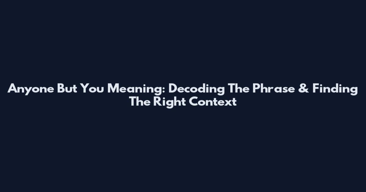 Anyone But You Meaning: Decoding The Phrase & Finding The Right Context