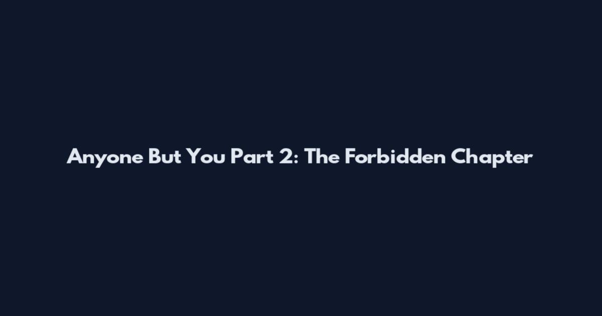 Anyone But You Part 2: The Forbidden Chapter