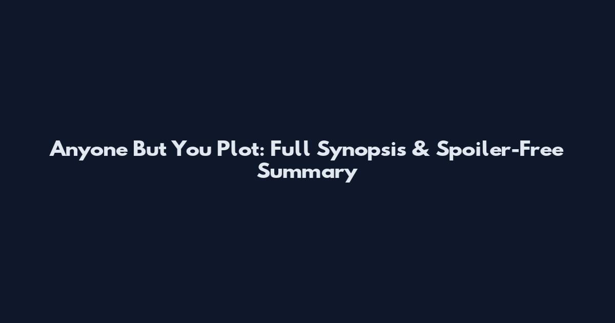 Anyone But You Plot: Full Synopsis & Spoiler-Free Summary