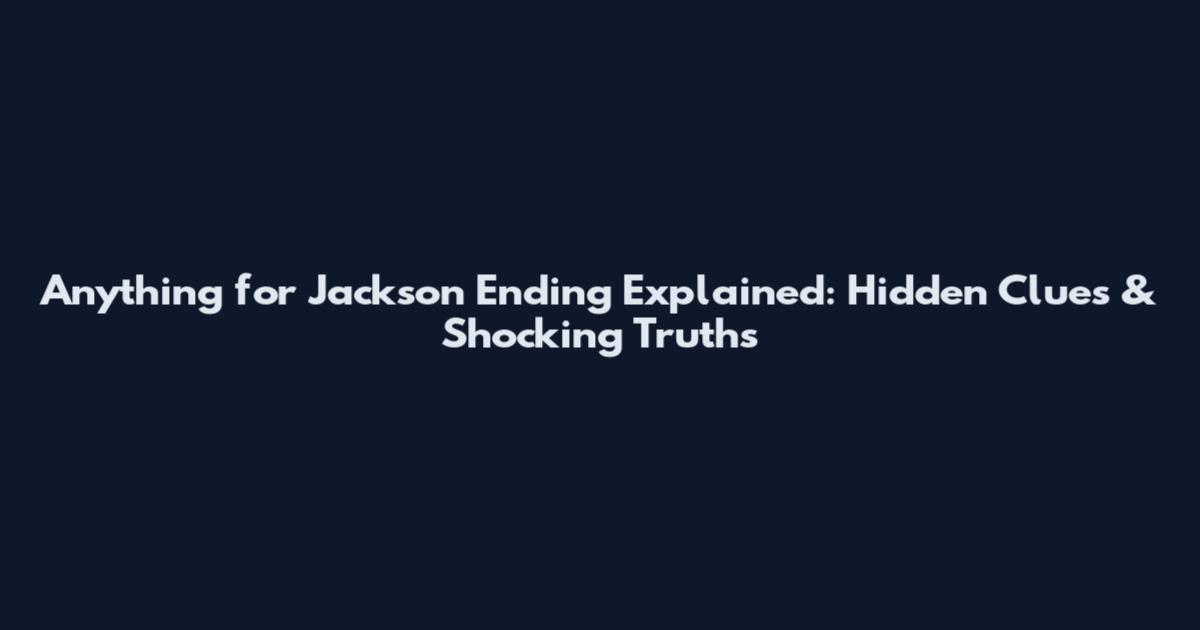 Anything for Jackson Ending Explained: Hidden Clues & Shocking Truths