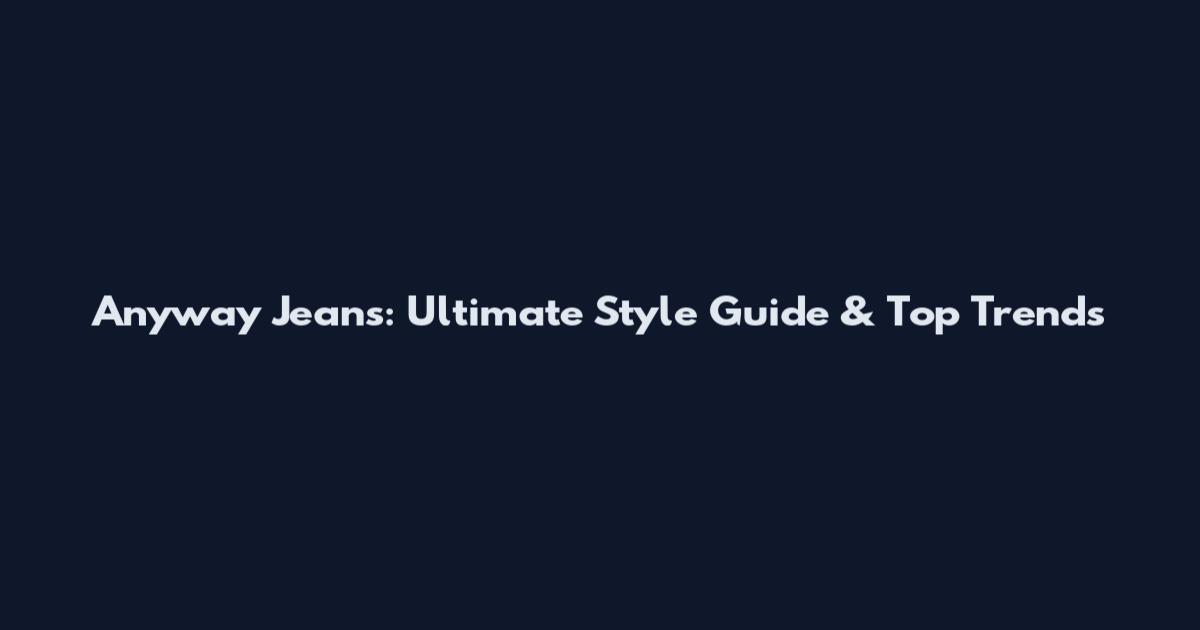 Anyway Jeans: Ultimate Style Guide & Top Trends