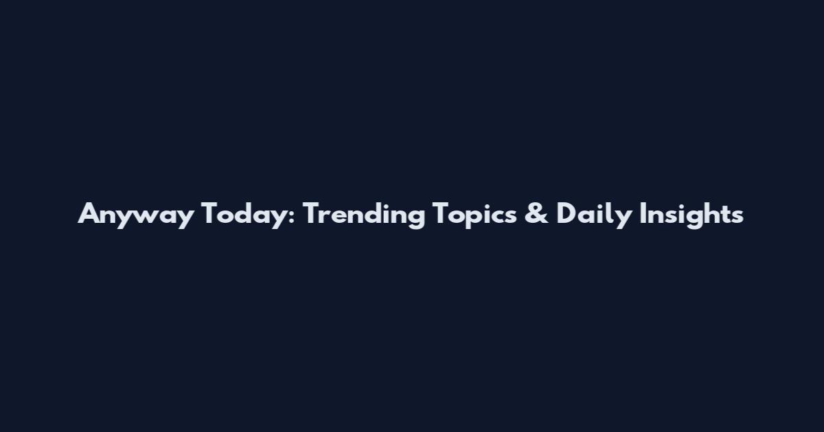 Anyway Today: Trending Topics & Daily Insights