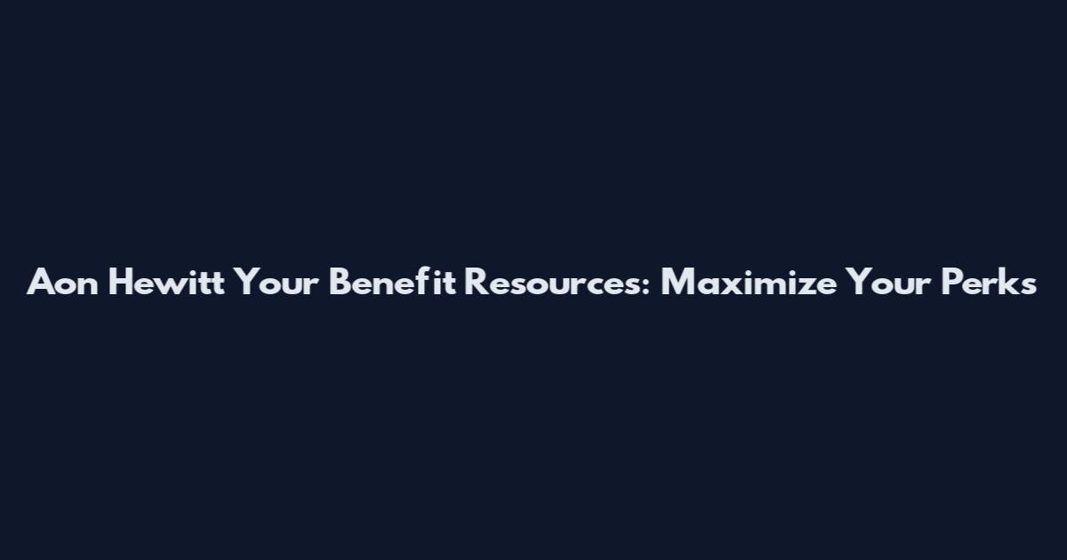 Aon Hewitt Your Benefit Resources: Maximize Your Perks