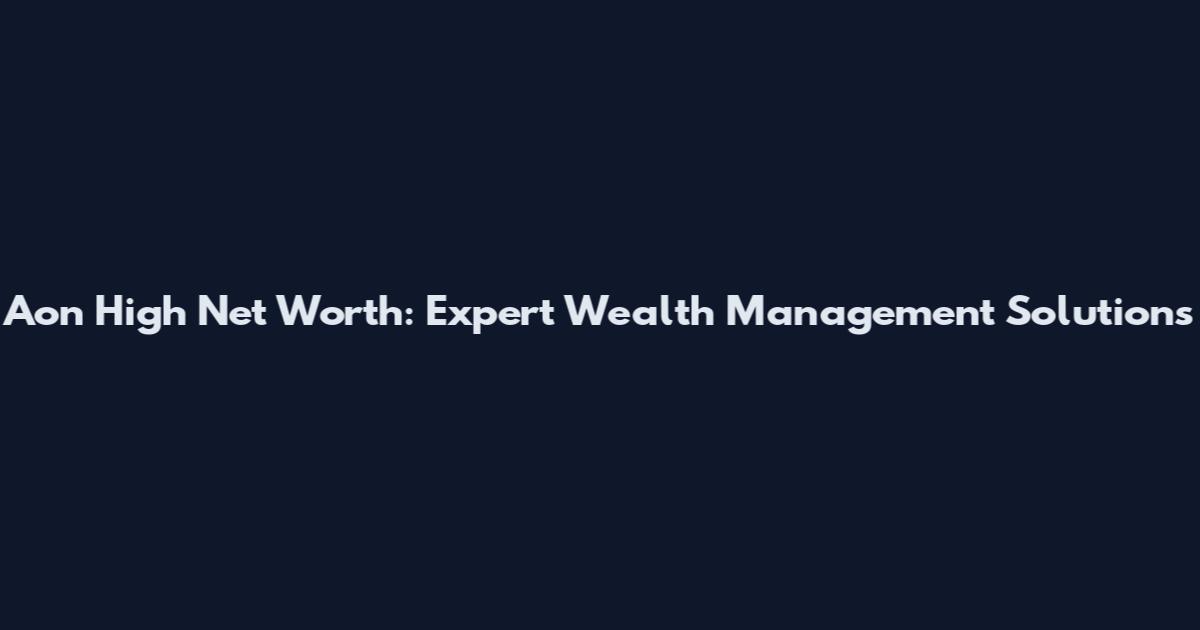 Aon High Net Worth: Expert Wealth Management Solutions