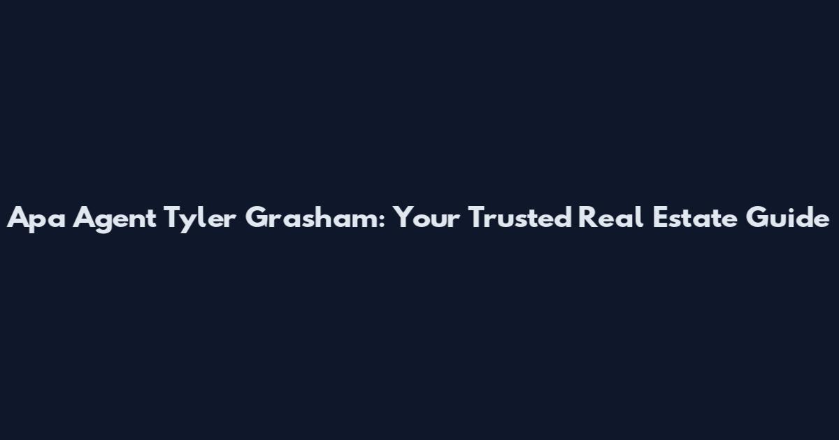 Apa Agent Tyler Grasham: Your Trusted Real Estate Guide
