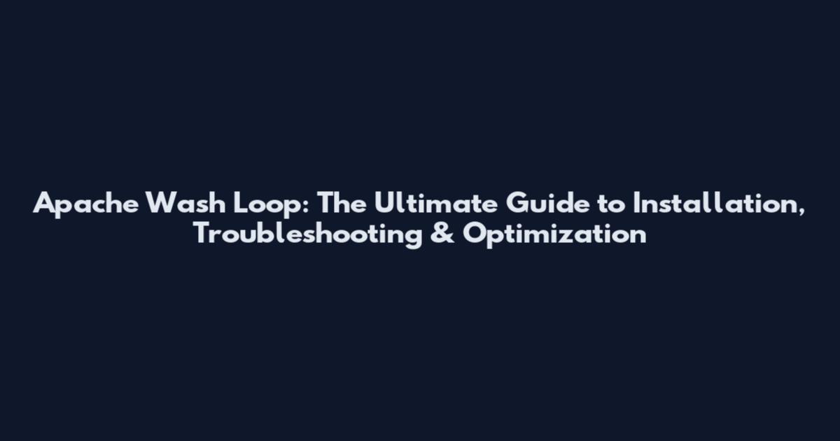 Apache Wash Loop: The Ultimate Guide to Installation, Troubleshooting & Optimization