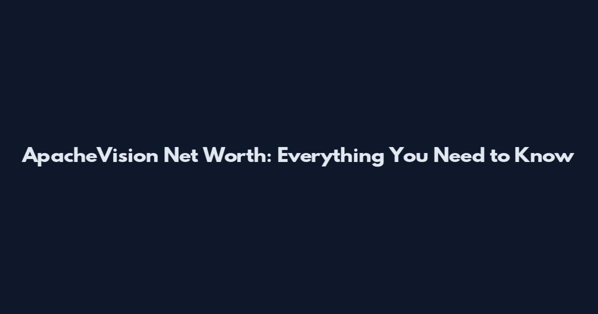 ApacheVision Net Worth: Everything You Need to Know