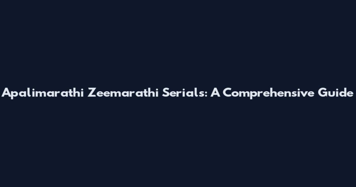 Apalimarathi Zeemarathi Serials: A Comprehensive Guide