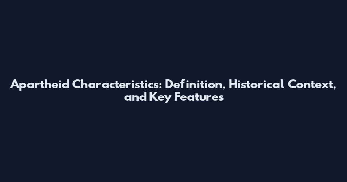 Apartheid Characteristics: Definition, Historical Context, and Key Features