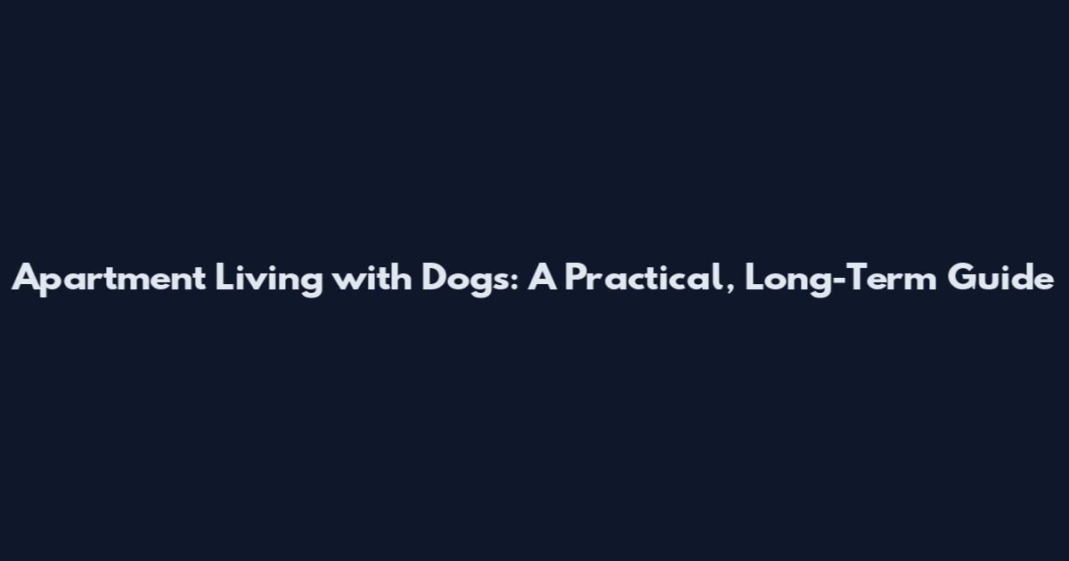 Apartment Living with Dogs: A Practical, Long-Term Guide