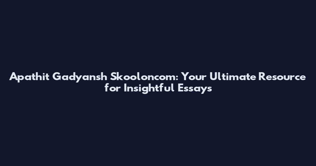Apathit Gadyansh Skooloncom: Your Ultimate Resource for Insightful Essays
