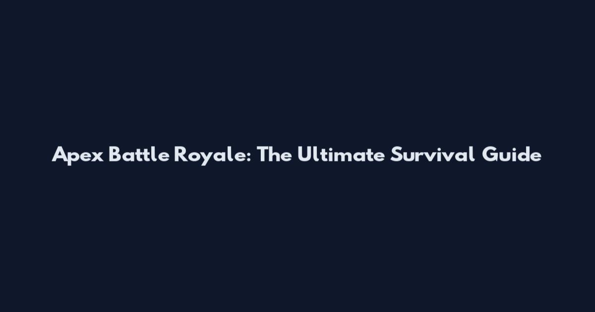 Apex Battle Royale: The Ultimate Survival Guide
